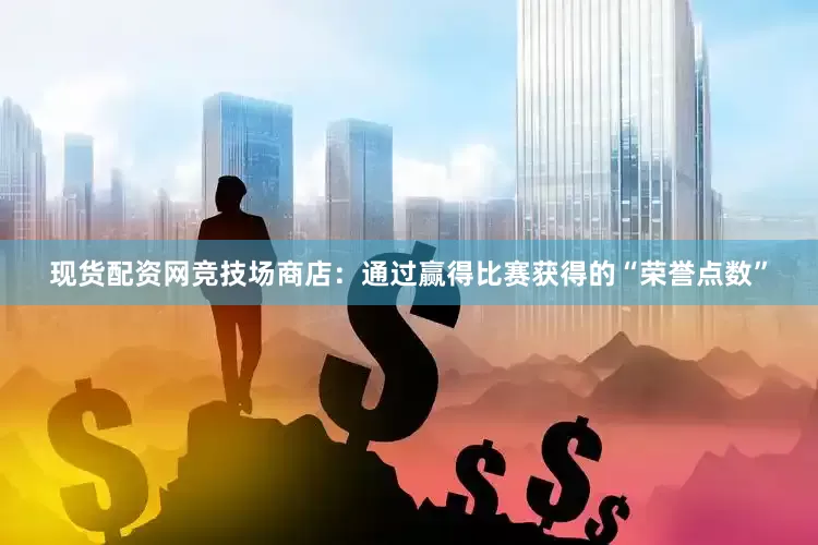 现货配资网竞技场商店：通过赢得比赛获得的“荣誉点数”