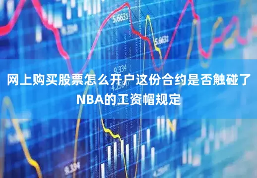 网上购买股票怎么开户这份合约是否触碰了NBA的工资帽规定