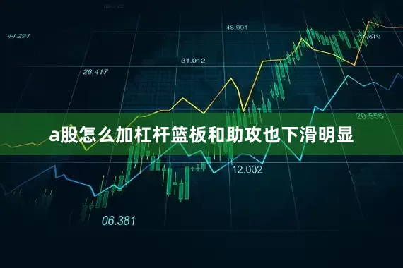 a股怎么加杠杆篮板和助攻也下滑明显