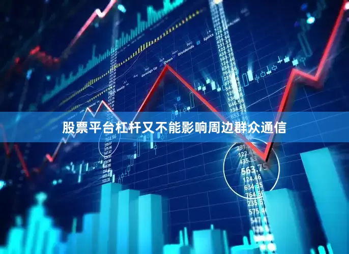 股票平台杠杆又不能影响周边群众通信