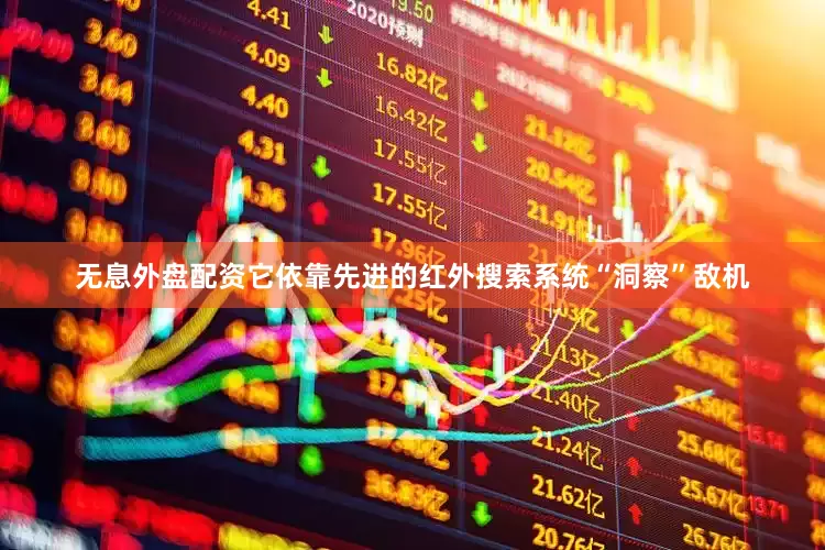 无息外盘配资它依靠先进的红外搜索系统“洞察”敌机